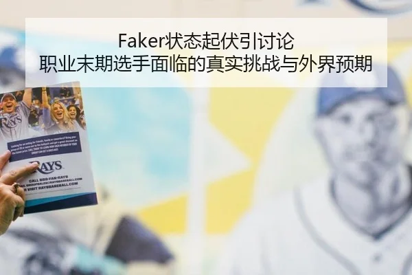 Faker状态起伏引讨论 职业末期选手面临的真实挑战与外界预期